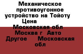 Механическое противоугонное устройство на Тойоту › Цена ­ 3 000 - Московская обл., Москва г. Авто » Другое   . Московская обл.